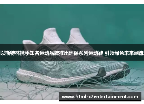 以斯特林携手知名运动品牌推出环保系列运动鞋 引领绿色未来潮流