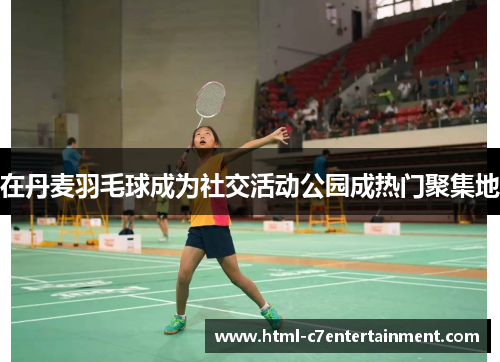 在丹麦羽毛球成为社交活动公园成热门聚集地