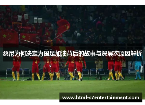桑尼为何决定为国足加油背后的故事与深层次原因解析