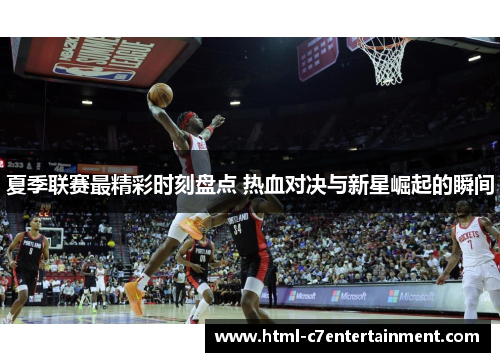 夏季联赛最精彩时刻盘点 热血对决与新星崛起的瞬间