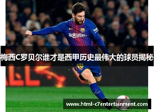 梅西C罗贝尔谁才是西甲历史最伟大的球员揭秘