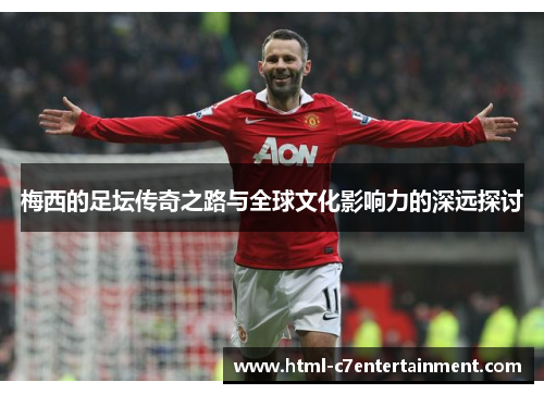 梅西的足坛传奇之路与全球文化影响力的深远探讨