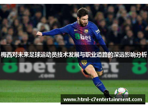梅西对未来足球运动员技术发展与职业道路的深远影响分析