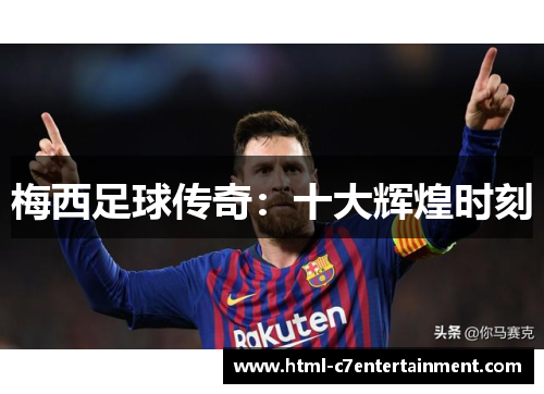 梅西足球传奇：十大辉煌时刻