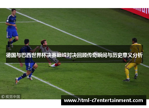德国与巴西世界杯决赛巅峰对决回顾传奇瞬间与历史意义分析