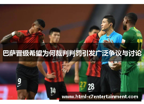 巴萨晋级希望为何裁判判罚引发广泛争议与讨论