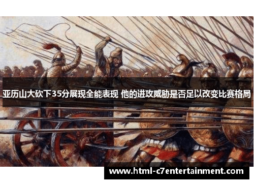 亚历山大砍下35分展现全能表现 他的进攻威胁是否足以改变比赛格局