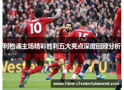 利物浦主场精彩胜利五大亮点深度回顾分析