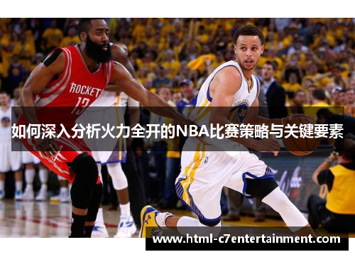 如何深入分析火力全开的NBA比赛策略与关键要素