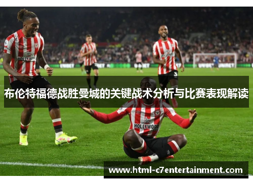 布伦特福德战胜曼城的关键战术分析与比赛表现解读