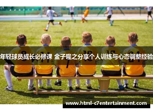 年轻球员成长必修课 金子隆之分享个人训练与心态调整经验