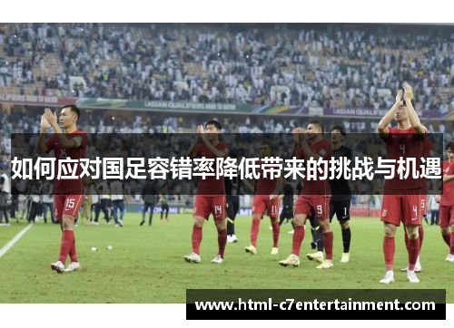 如何应对国足容错率降低带来的挑战与机遇
