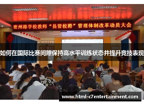 如何在国际比赛间隙保持高水平训练状态并提升竞技表现
