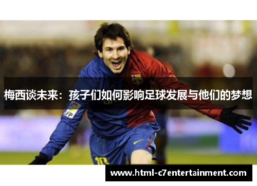 梅西谈未来：孩子们如何影响足球发展与他们的梦想