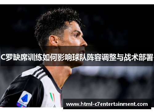 C罗缺席训练如何影响球队阵容调整与战术部署