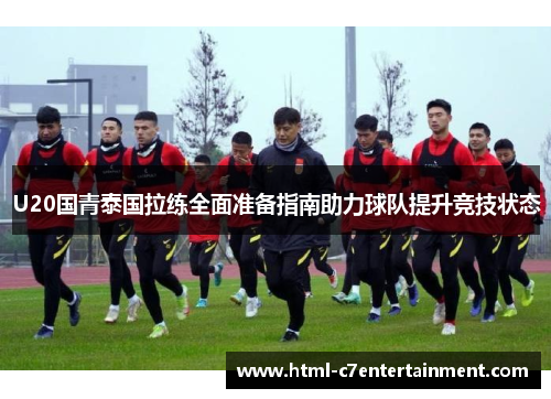 U20国青泰国拉练全面准备指南助力球队提升竞技状态