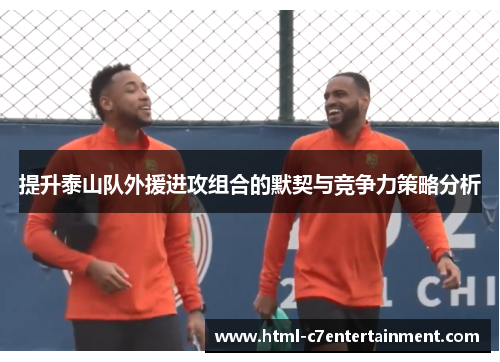 提升泰山队外援进攻组合的默契与竞争力策略分析