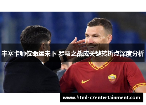 丰塞卡帅位命运未卜 罗马之战成关键转折点深度分析
