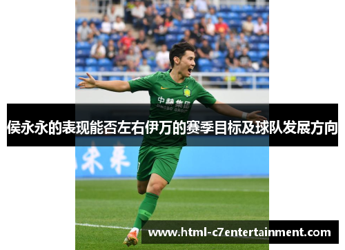 侯永永的表现能否左右伊万的赛季目标及球队发展方向
