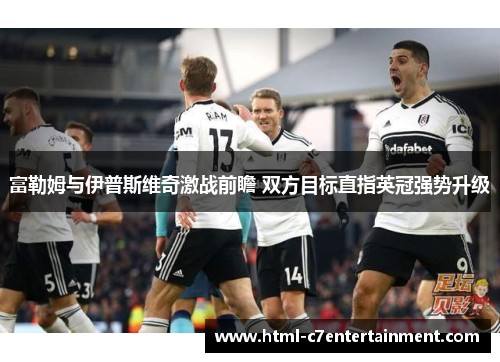 富勒姆与伊普斯维奇激战前瞻 双方目标直指英冠强势升级