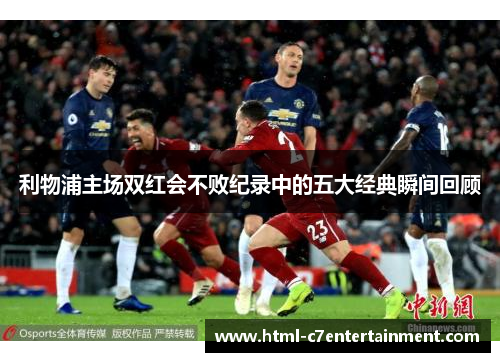 利物浦主场双红会不败纪录中的五大经典瞬间回顾