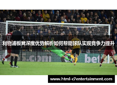 利物浦板凳深度优势解析如何帮助球队实现竞争力提升