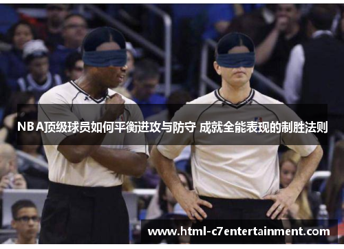 NBA顶级球员如何平衡进攻与防守 成就全能表现的制胜法则