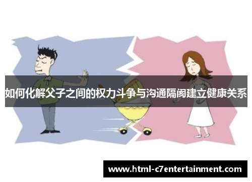 如何化解父子之间的权力斗争与沟通隔阂建立健康关系