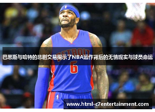 巴恩斯与哈特的悲剧交易揭示了NBA运作背后的无情现实与球员命运