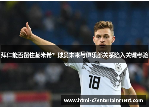 拜仁能否留住基米希？球员未来与俱乐部关系陷入关键考验