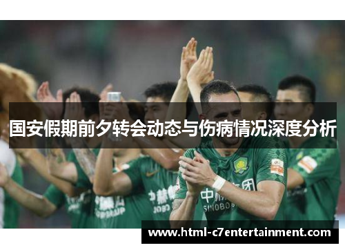 国安假期前夕转会动态与伤病情况深度分析