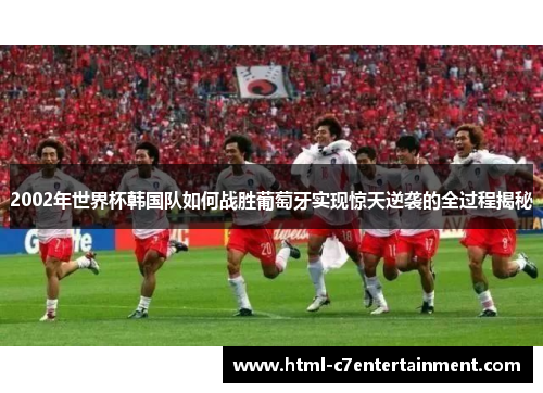 2002年世界杯韩国队如何战胜葡萄牙实现惊天逆袭的全过程揭秘