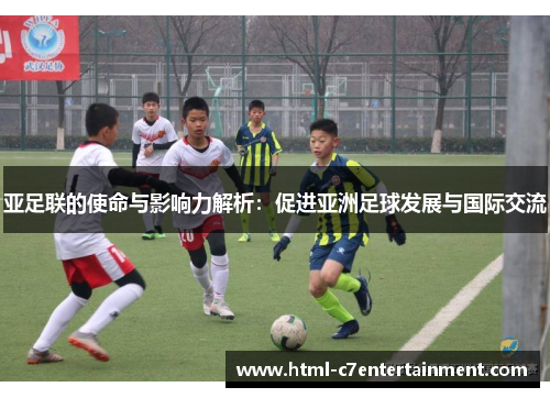 亚足联的使命与影响力解析：促进亚洲足球发展与国际交流