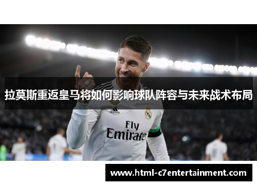 拉莫斯重返皇马将如何影响球队阵容与未来战术布局