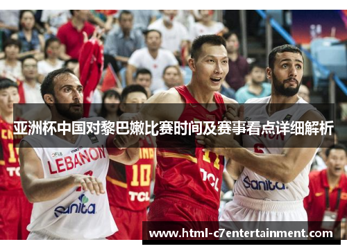亚洲杯中国对黎巴嫩比赛时间及赛事看点详细解析