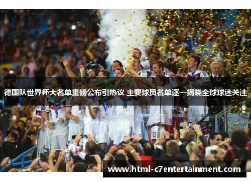 德国队世界杯大名单重磅公布引热议 主要球员名单逐一揭晓全球球迷关注