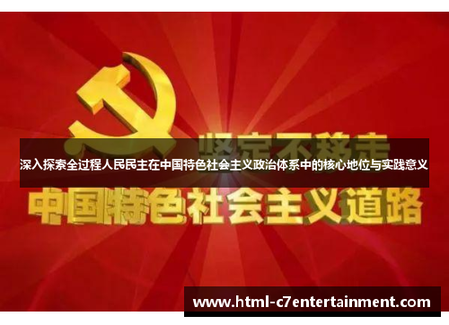 深入探索全过程人民民主在中国特色社会主义政治体系中的核心地位与实践意义