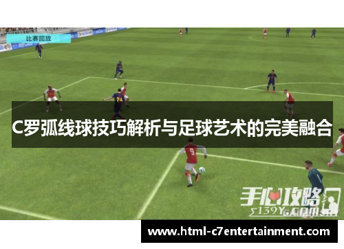 C罗弧线球技巧解析与足球艺术的完美融合