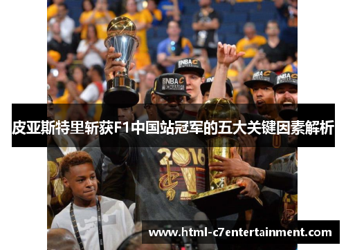 皮亚斯特里斩获F1中国站冠军的五大关键因素解析