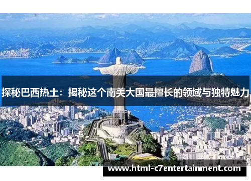 探秘巴西热土：揭秘这个南美大国最擅长的领域与独特魅力
