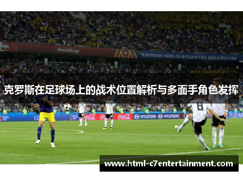 克罗斯在足球场上的战术位置解析与多面手角色发挥