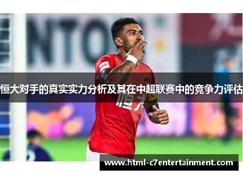 恒大对手的真实实力分析及其在中超联赛中的竞争力评估