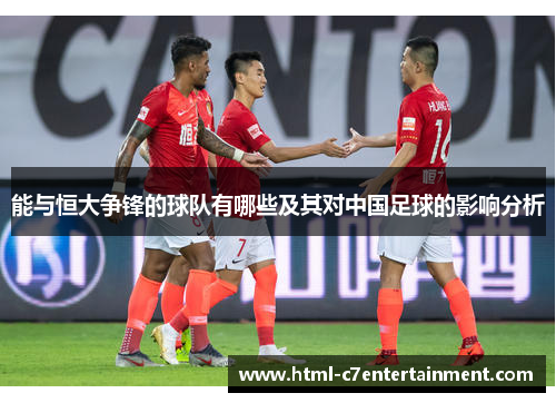 能与恒大争锋的球队有哪些及其对中国足球的影响分析
