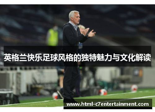 英格兰快乐足球风格的独特魅力与文化解读