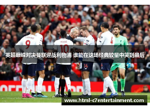 英超巅峰对决曼联迎战利物浦 谁能在这场经典较量中笑到最后
