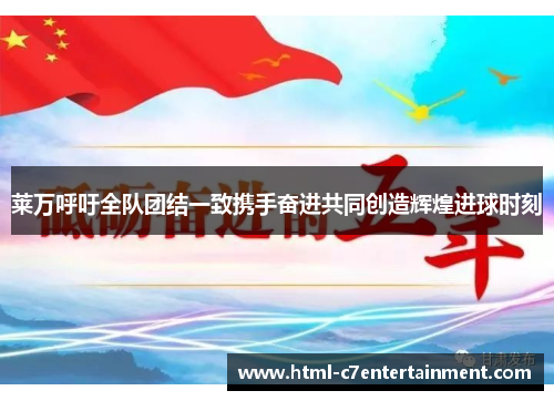 莱万呼吁全队团结一致携手奋进共同创造辉煌进球时刻