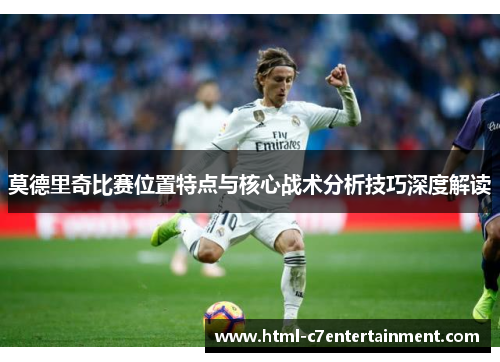 莫德里奇比赛位置特点与核心战术分析技巧深度解读