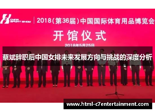 蔡斌辞职后中国女排未来发展方向与挑战的深度分析