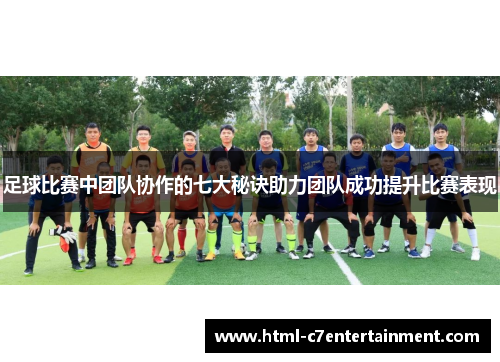 足球比赛中团队协作的七大秘诀助力团队成功提升比赛表现