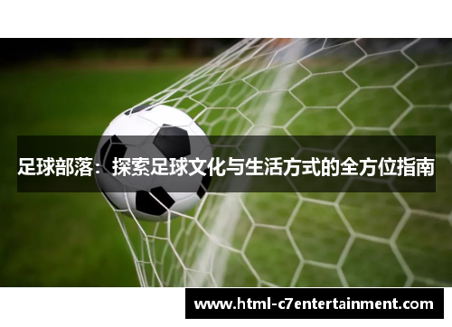 足球部落:探索足球文化与生活方式的全方位指南